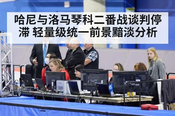 哈尼与洛马琴科二番战谈判停滞 轻量级统一前景黯淡分析