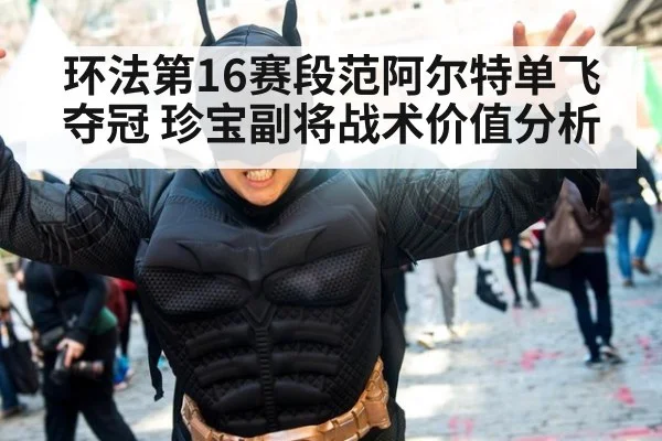 环法第16赛段范阿尔特单飞夺冠 珍宝副将战术价值分析