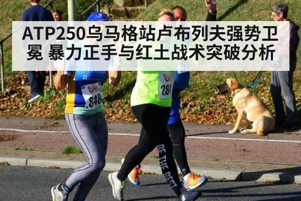 ATP250乌马格站卢布列夫强势卫冕 暴力正手与红土战术突破分析