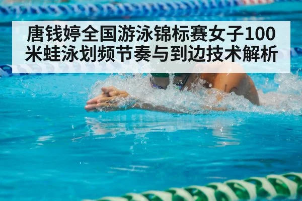 唐钱婷全国游泳锦标赛女子100米蛙泳划频节奏与到边技术解析
