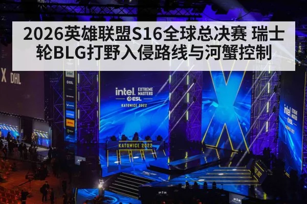 2026英雄联盟S16全球总决赛 瑞士轮BLG打野入侵路线与河蟹控制