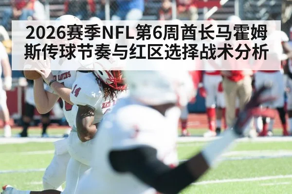 2026赛季NFL第6周酋长马霍姆斯传球节奏与红区选择战术分析