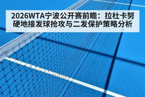 2026WTA宁波公开赛前瞻：拉杜卡努硬地接发球抢攻与二发保护策略分析
