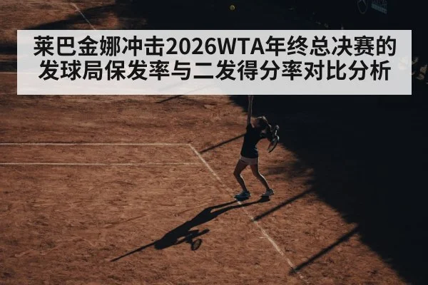 莱巴金娜冲击2026WTA年终总决赛的发球局保发率与二发得分率对比分析