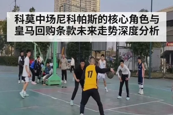 科莫中场尼科帕斯的核心角色与皇马回购条款未来走势深度分析